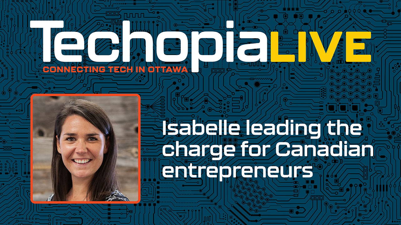 Techopia Live: Isabelle leading the charge for Canadian entrepreneurs – Ottawa Business Journal - Vimarsana News